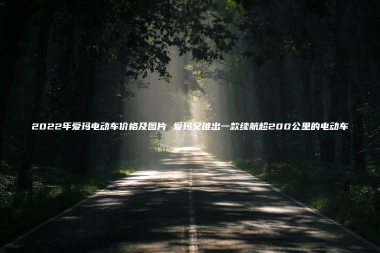 2022年愛瑪電動車價格及圖片 愛瑪又推出一款續航超200公里的電動車