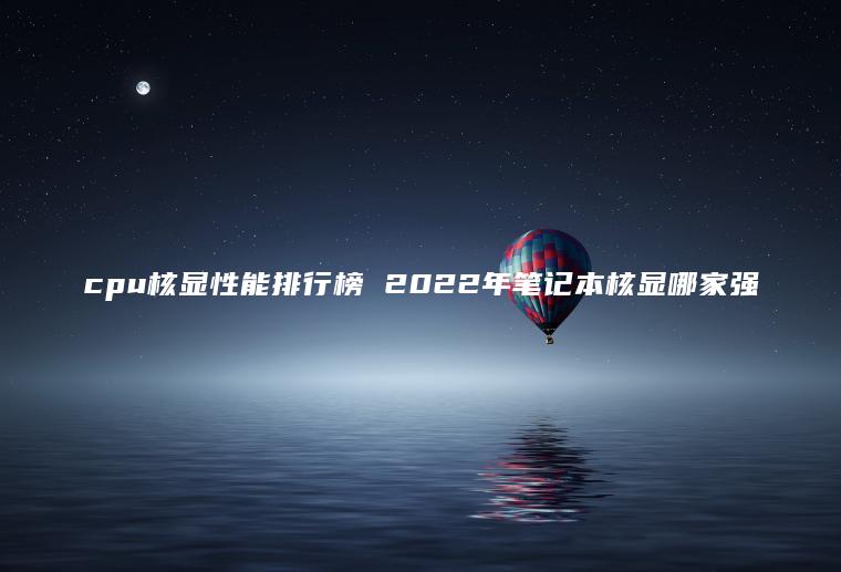 cpu核顯性能排行榜 2022年筆記本核顯哪家強(qiáng)